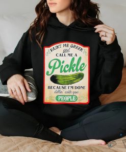 Paint me green and call me a pickle shirt