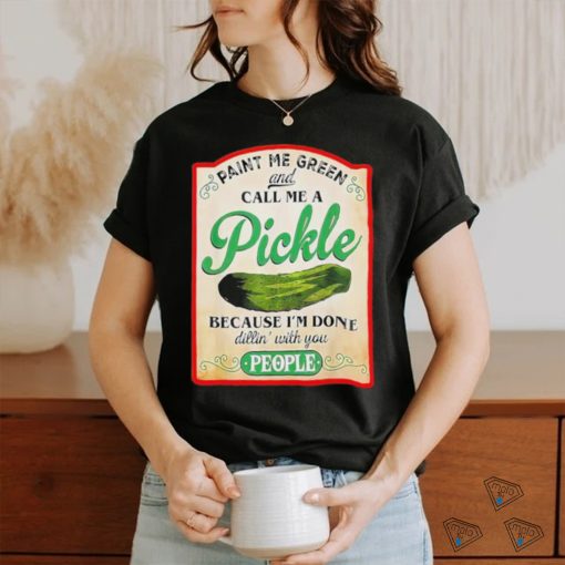 Paint me green and call me a pickle shirt