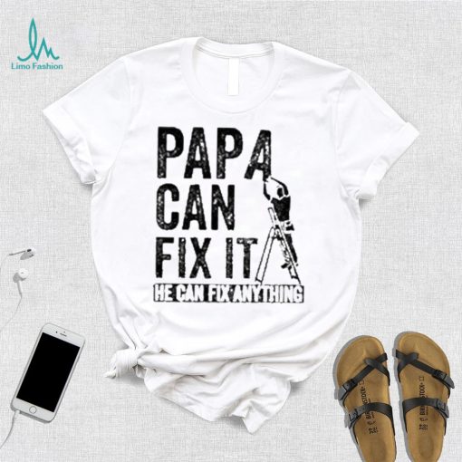 Papa Can Fix It He Can Fix Anything Shirt