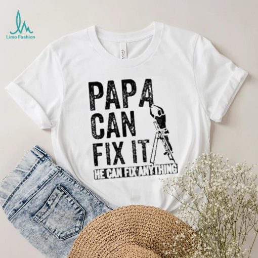 Papa Can Fix It He Can Fix Anything Shirt