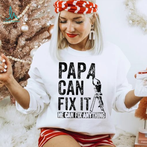 Papa Can Fix It He Can Fix Anything Shirt