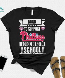 Philadelphia Phillies born to support Phillies force to go to School shirt, hoodie, sweater, long sleeve and tank top Philadelphia Phillies born to support Phillies force to go to School shirt