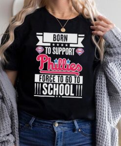 Philadelphia Phillies born to support Phillies force to go to School shirt, hoodie, sweater, long sleeve and tank top Philadelphia Phillies born to support Phillies force to go to School shirt