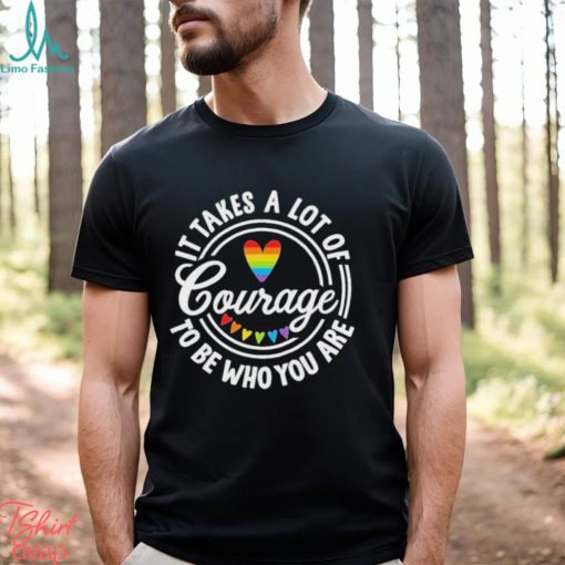 Pride 2023 It Takes a Lot of Courage to be Who You Are Shirt