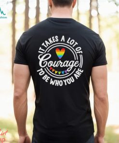 Pride 2023 It Takes a Lot of Courage to be Who You Are Shirt