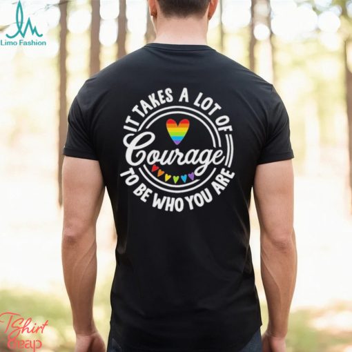 Pride 2023 It Takes a Lot of Courage to be Who You Are Shirt