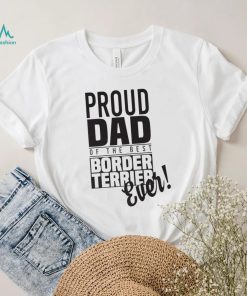 Proud Dad Of The Best Border Terrier Ever Dog Dad Gift Unisex Shirt