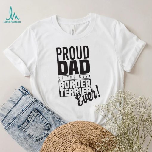 Proud Dad Of The Best Border Terrier Ever Dog Dad Gift Unisex Shirt