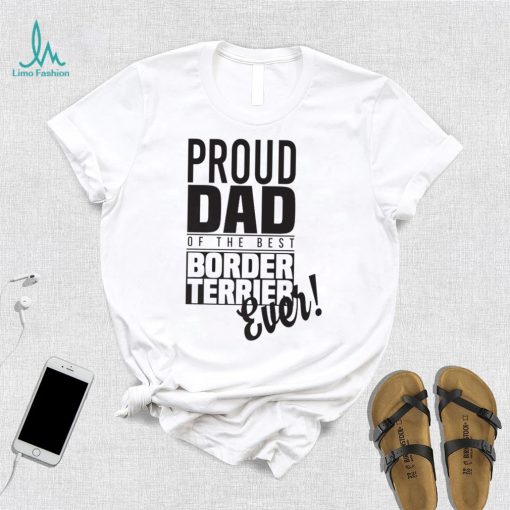 Proud Dad Of The Best Border Terrier Ever Dog Dad Gift Unisex Shirt