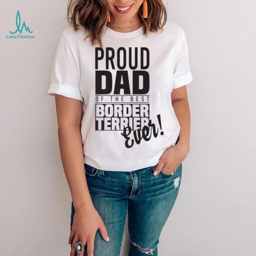 Proud Dad Of The Best Border Terrier Ever Dog Dad Gift Unisex Shirt