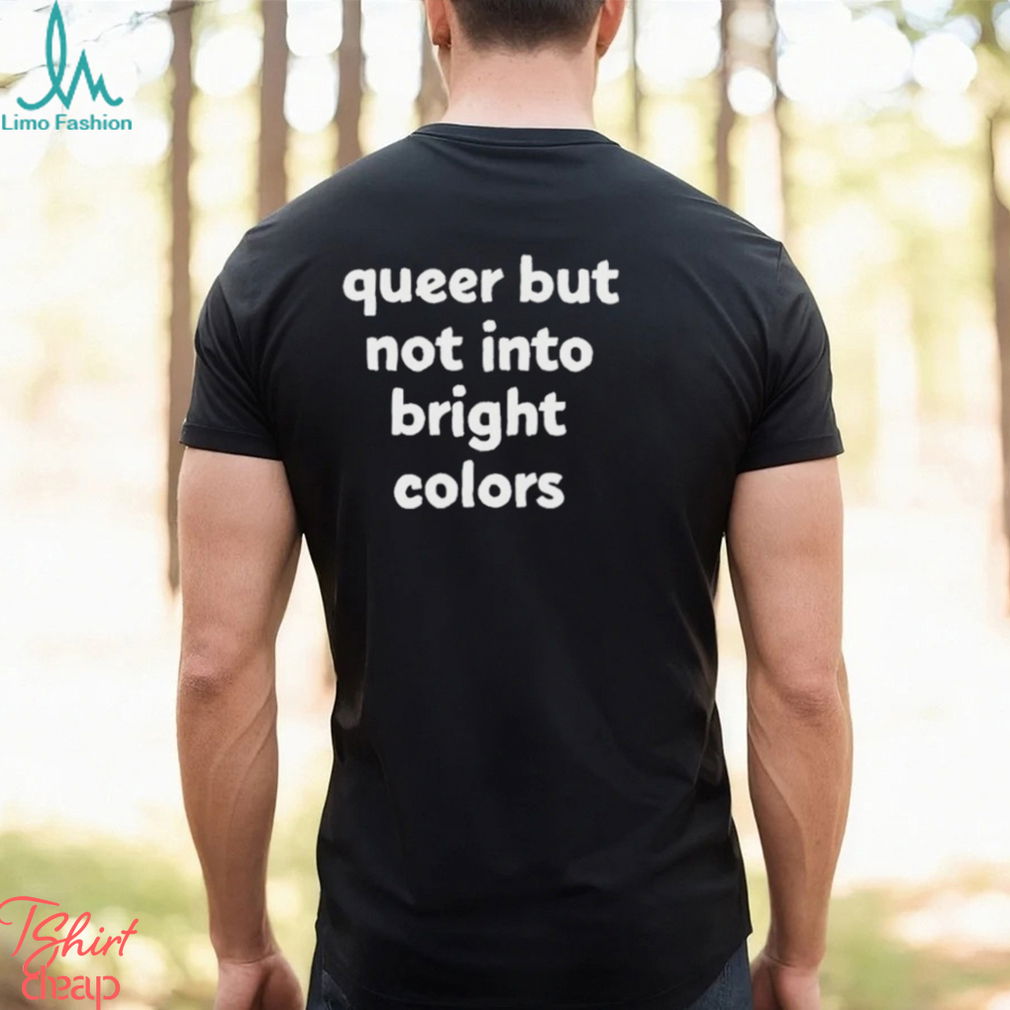 Queer But Not Into Bright Colors Shirt Queer But Not Into Bright Colors Shirt