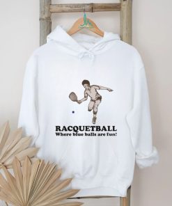 Racquetball where blue balls are fun shirt