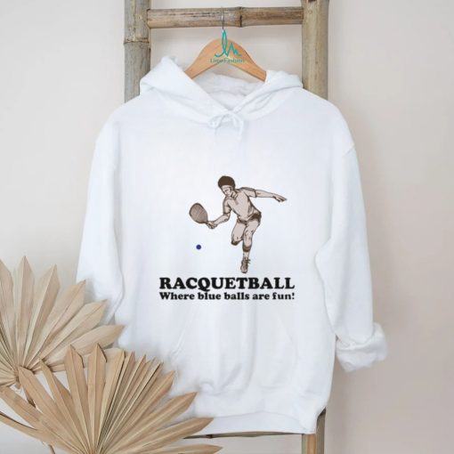 Racquetball where blue balls are fun shirt