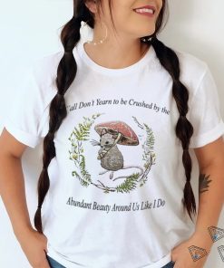 Rat under mushroom y’all don’t yearn to be crushed by the Abundant Beauty around us like I do shirt