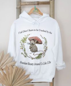 Rat under mushroom y’all don’t yearn to be crushed by the Abundant Beauty around us like I do shirt