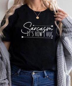 Sarcasm Sarcasm It’s How I Hug T Shirt