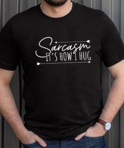 Sarcasm Sarcasm It’s How I Hug T Shirt