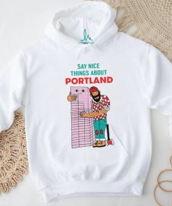 Say nice things about Portland art shirt