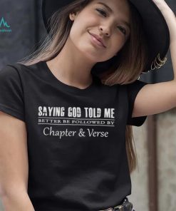 Saying God told me better be followed by chapter and verse shirt