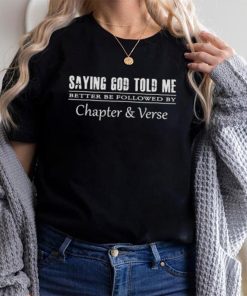 Saying God told me better be followed by chapter and verse shirt