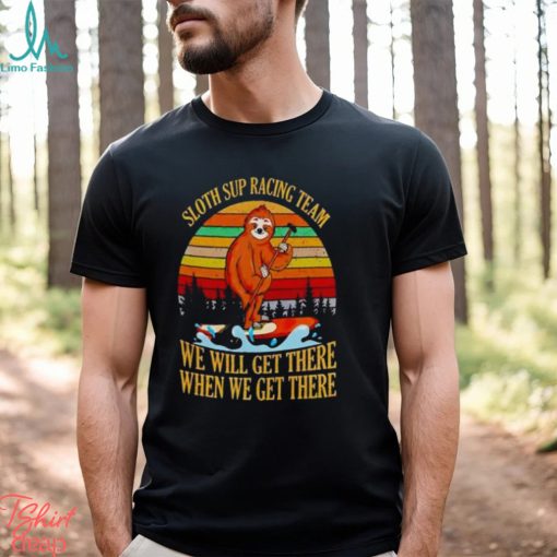 Sloth sup racing team we will get there when we get there vintage Shirt