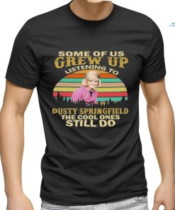 Some Of Us Grew Up Listening To Dusty Springfield The Cool Ones Still Do Vintage Shirt