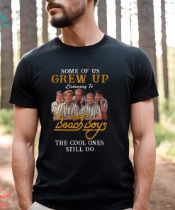 Some Of Us Grew Up Listening To The Beach Boys The Cool Ones Still Do T Shirt