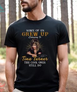 Some Of Us Grew Up Listening To Tina Turner The Cool Ones Still Do T Shirt