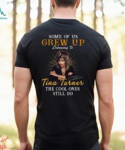 Some Of Us Grew Up Listening To Tina Turner The Cool Ones Still Do T Shirt