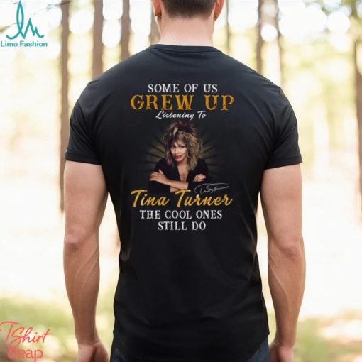 Some Of Us Grew Up Listening To Tina Turner The Cool Ones Still Do T Shirt