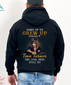 Some Of Us Grew Up Listening To Tina Turner The Cool Ones Still Do T Shirt