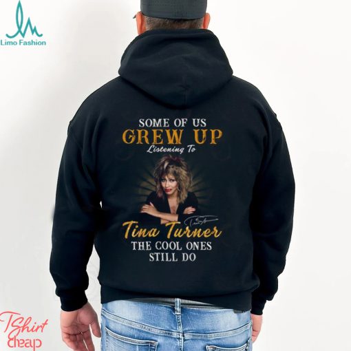 Some Of Us Grew Up Listening To Tina Turner The Cool Ones Still Do T Shirt