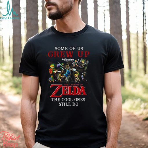 Some Of Us Grew Up Playing The Legend Of Zelda The Cool Ones Still Do T Shirt