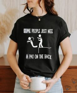 Some people just need a pat on the back T shirts