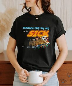 Someone Help My Dog He Is Sick Shirt