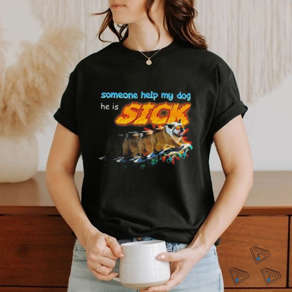 Someone Help My Dog He Is Sick Shirt Someone Help My Dog He Is Sick Shirt