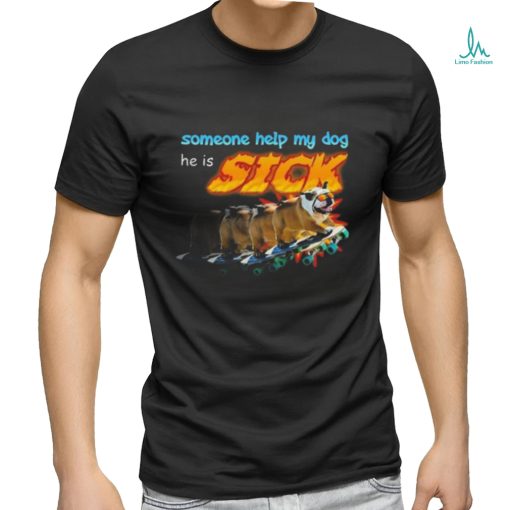 Someone Help My Dog He Is Sick Shirt