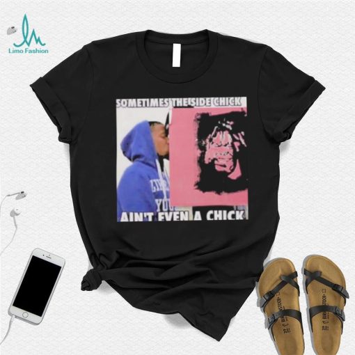 Sometimes The Side Chick Ain’t Even A Chick Shirt