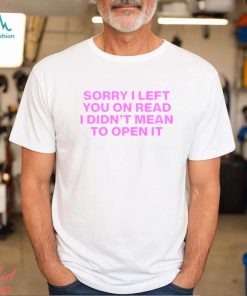 Sorry I left you on read I didn’t mean to open it shirt