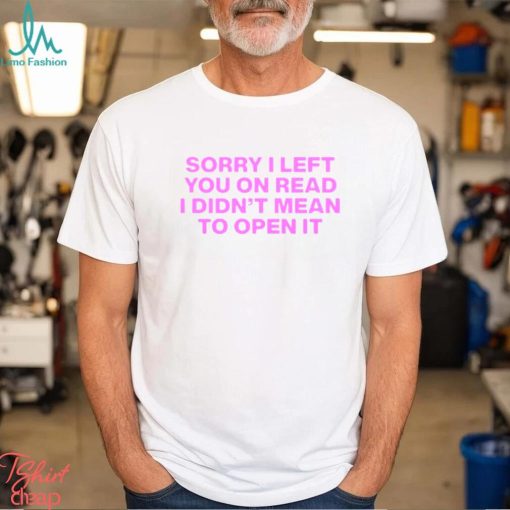 Sorry I left you on read I didn’t mean to open it shirt