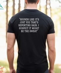 Sounds Like It’s Just You That’s Reporting Rain I Suspect It Might Be The Sweat Shirt