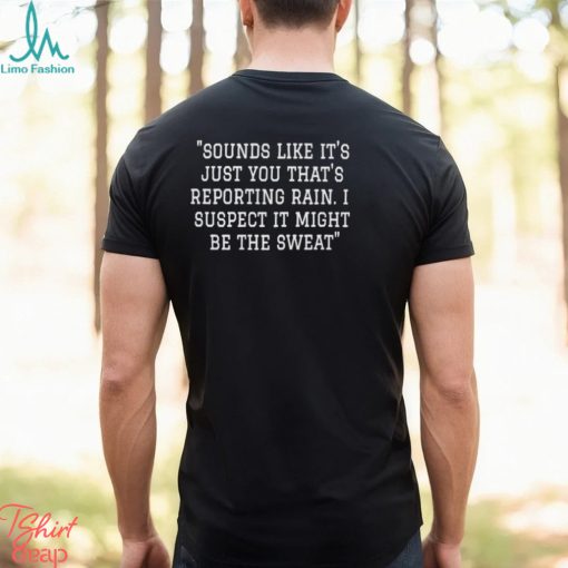 Sounds Like It’s Just You That’s Reporting Rain I Suspect It Might Be The Sweat Shirt