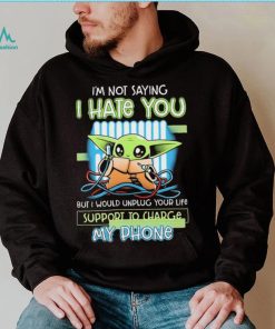 Star Wars Baby Yoda I’m Not Saying I Hate You But I Would Unplug Your Life Support Charge My Phone Shirt