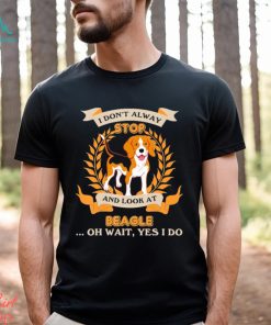 Stop Beagle I Don’t Alway And Look At shirt