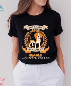 Stop Beagle I Don’t Alway And Look At shirt
