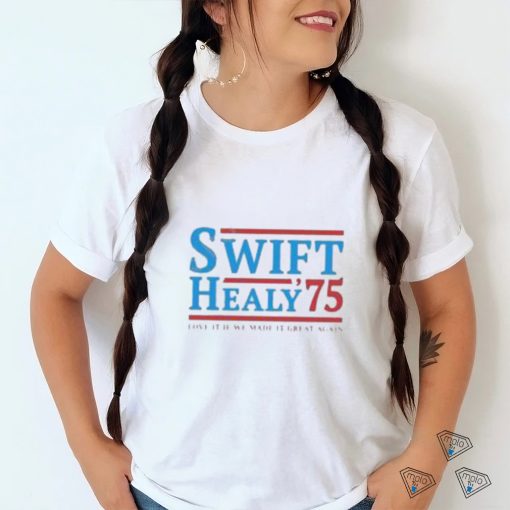 Swift Healy 75 Love It If We Made It Great Again T Shirt