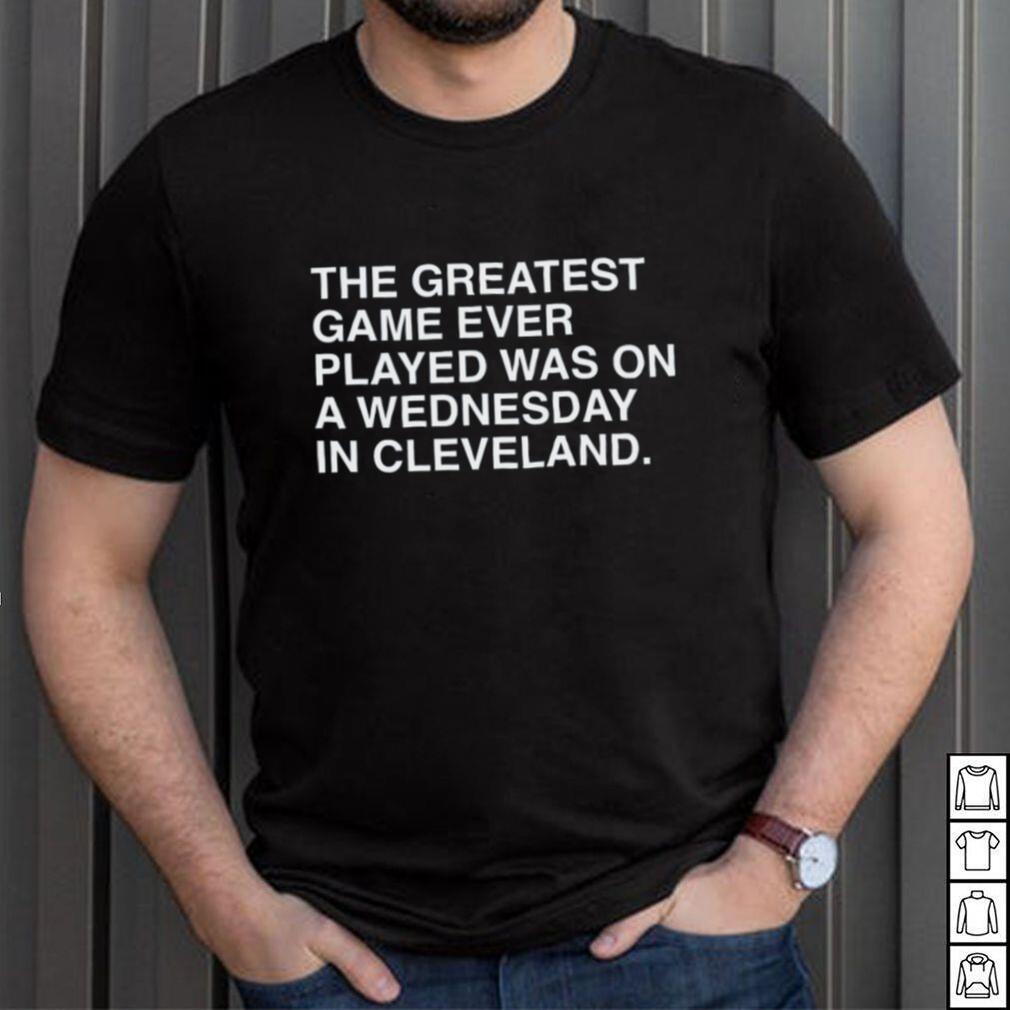 The Greatest Game Ever Played Was on A Wednesday in Cleveland T-Shirt