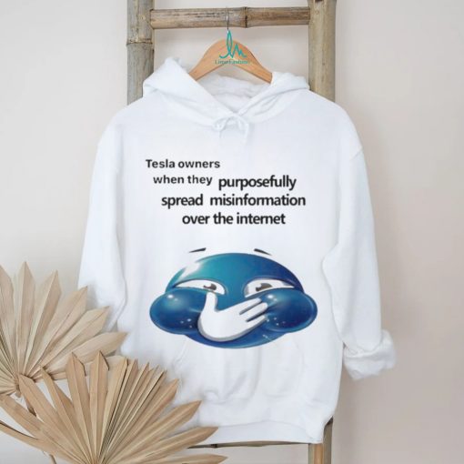 Tesla Owners When They Purposefully Spread Misinformation Over The Internet Shirt