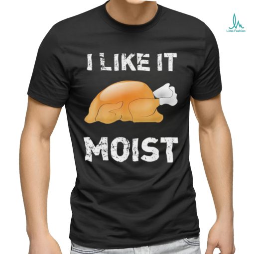 Thanksgiving Shirt I Like It Moist Funny Turkey Shirt