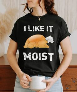 Thanksgiving Shirt I Like It Moist Funny Turkey Shirt